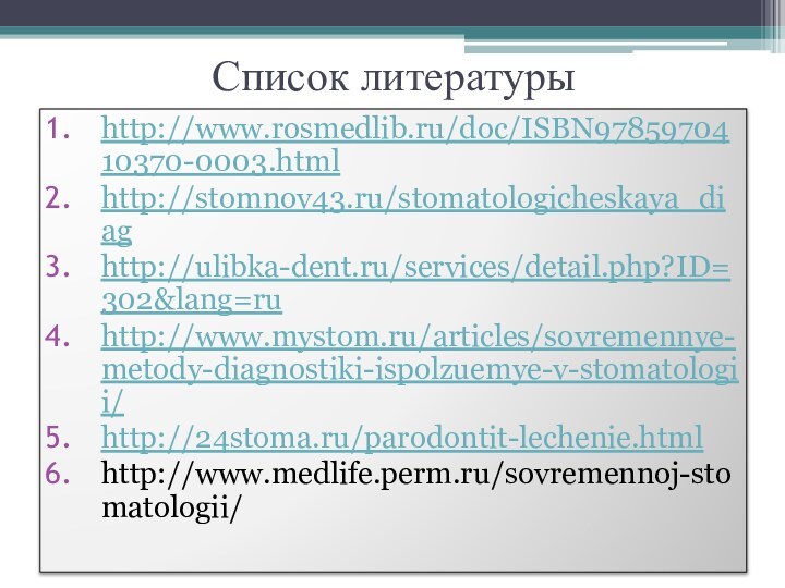Список литературыhttp://www.rosmedlib.ru/doc/ISBN9785970410370-0003.htmlhttp://stomnov43.ru/stomatologicheskaya_diaghttp://ulibka-dent.ru/services/detail.php?ID=302&lang=ruhttp://www.mystom.ru/articles/sovremennye-metody-diagnostiki-ispolzuemye-v-stomatologii/http://24stoma.ru/parodontit-lechenie.htmlhttp://www.medlife.perm.ru/sovremennoj-stomatologii/