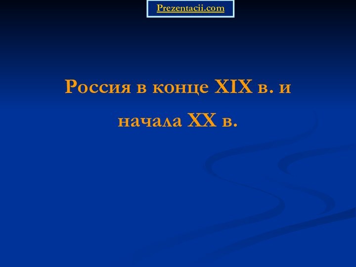 Россия в конце XIX в. и начала XX в. Prezentacii.com