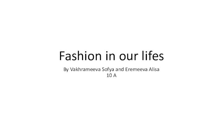 Fashion in our lifesBy Vakhrameeva Sofya and Eremeeva Alisa 10 A