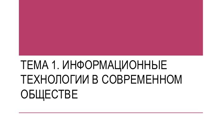 ТЕМА 1. ИНФОРМАЦИОННЫЕ ТЕХНОЛОГИИ В СОВРЕМЕННОМ ОБЩЕСТВЕ