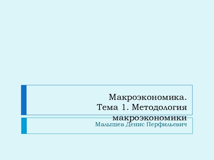 Макроэкономика. Тема 1. Методология макроэкономикиМалышев Денис Перфильевич