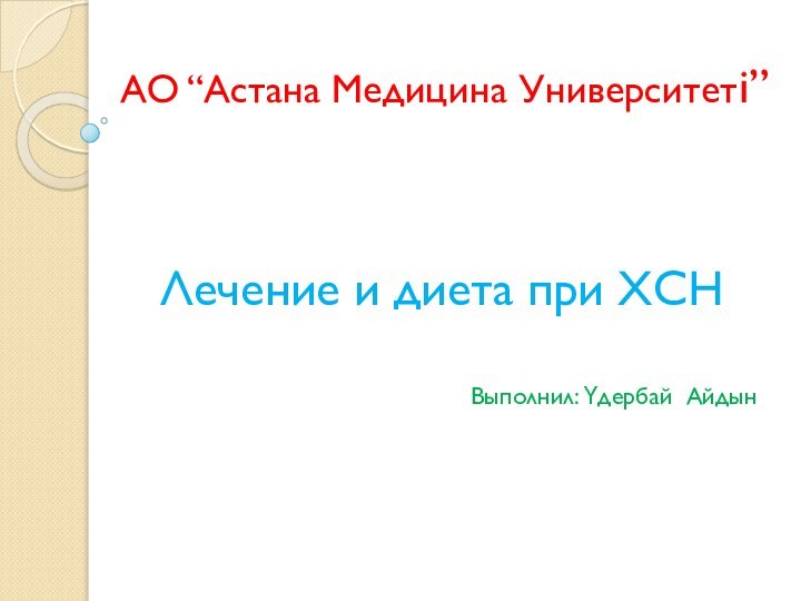 АО “Астана Медицина Университеті”Лечение и диета при ХСНВыполнил: Үдербай Айдын