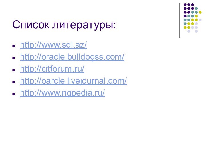 Список литературы:http://www.sql.az/http://oracle.bulldogss.com/http://citforum.ru/http://oarcle.livejournal.com/http://www.ngpedia.ru/