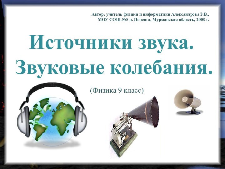 Источники звука. Звуковые колебания.Автор: учитель физики и информатики Александрова З.В., МОУ СОШ