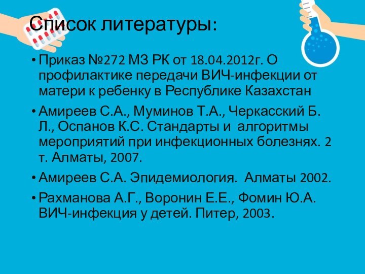 Список литературы:Приказ №272 МЗ РК от 18.04.2012г. О профилактике передачи ВИЧ-инфекции от