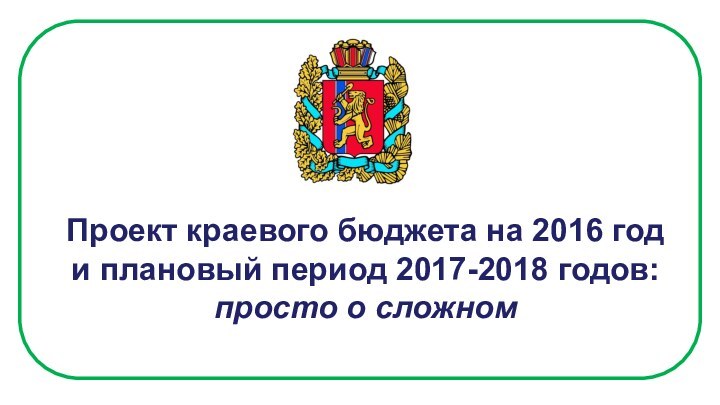 Проект краевого бюджета на 2016 год и плановый период 2017-2018 годов:просто о сложном