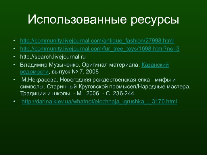 Использованные ресурсыhttp://community.livejournal.com/antique_fashion/27998.htmlhttp://community.livejournal.com/fur_tree_toys/1698.html?nc=3http://search.livejournal.ruВладимир Музыченко. Оригинал материала: Казанский ведомости, выпуск № 7, 2008 М.Некрасова.