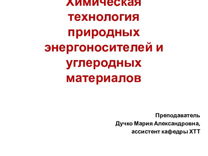 Химическая технология природных энергоносителей и углеродных материаловПреподавательДучко Мария Александровна, ассистент кафедры ХТТ