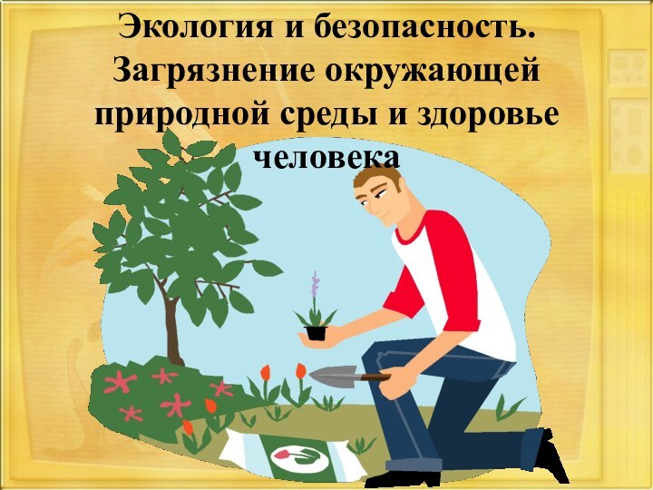 Экология и безопасность.Загрязнение окружающей природной среды и здоровье человека