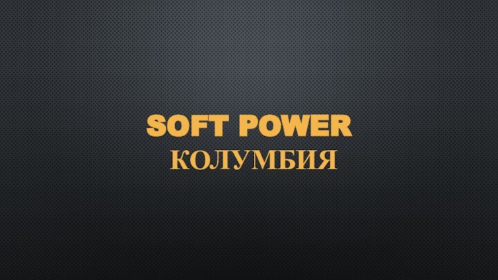 SOFT POWER  КОЛУМБИЯ