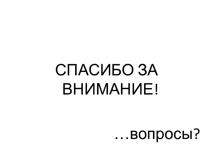 СПАСИБО ЗА ВНИМАНИЕ!…вопросы?