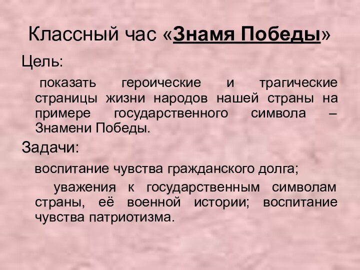 Классный час «Знамя Победы»Цель:	показать героические и трагические страницы жизни народов нашей страны