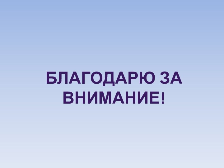 БЛАГОДАРЮ ЗА ВНИМАНИЕ!