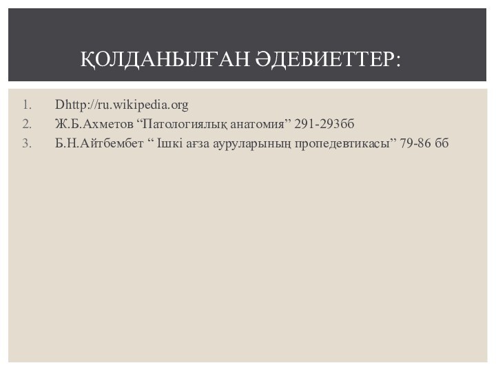 Dhttp://ru.wikipedia.orgЖ.Б.Ахметов “Патологиялық анатомия” 291-293ббБ.Н.Айтбембет “ Ішкі ағза ауруларының пропедевтикасы” 79-86 ббҚОЛДАНЫЛҒАН ӘДЕБИЕТТЕР: