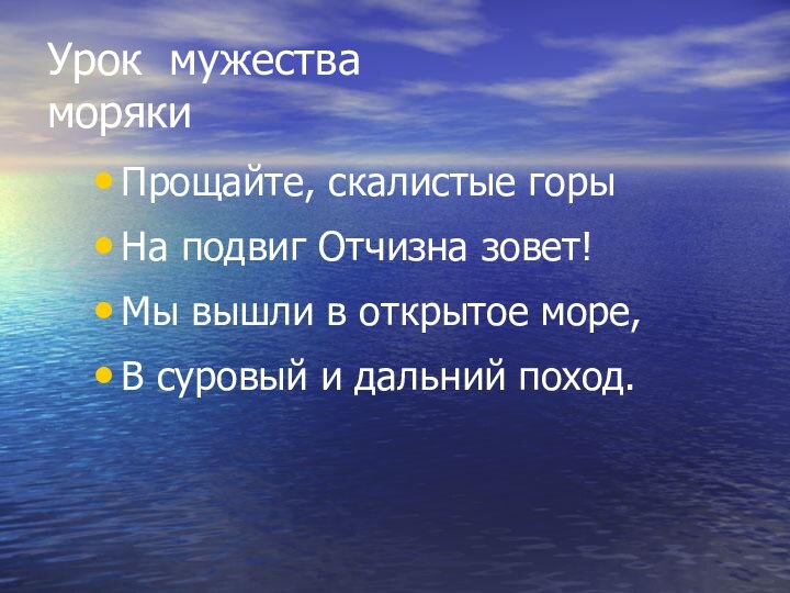 Урок мужества морякиПрощайте, скалистые горыНа подвиг Отчизна зовет!Мы вышли в открытое море,В суровый и дальний поход.