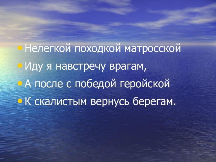 Нелегкой походкой матросскойИду я навстречу врагам,А после с победой геройскойК скалистым вернусь берегам.