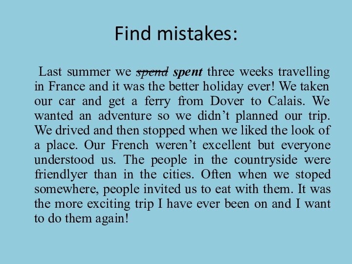 Find mistakes:	Last summer we spend spent three weeks travelling in France and