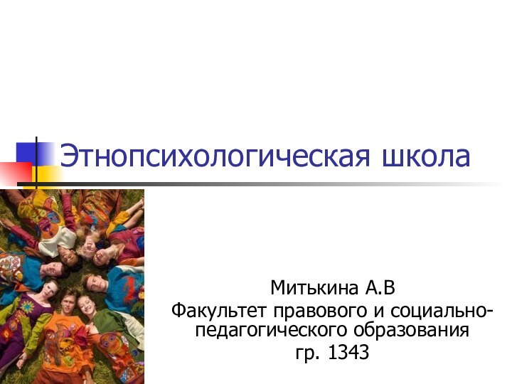 Этнопсихологическая школаМитькина А.В Факультет правового и социально-педагогического образования гр. 1343