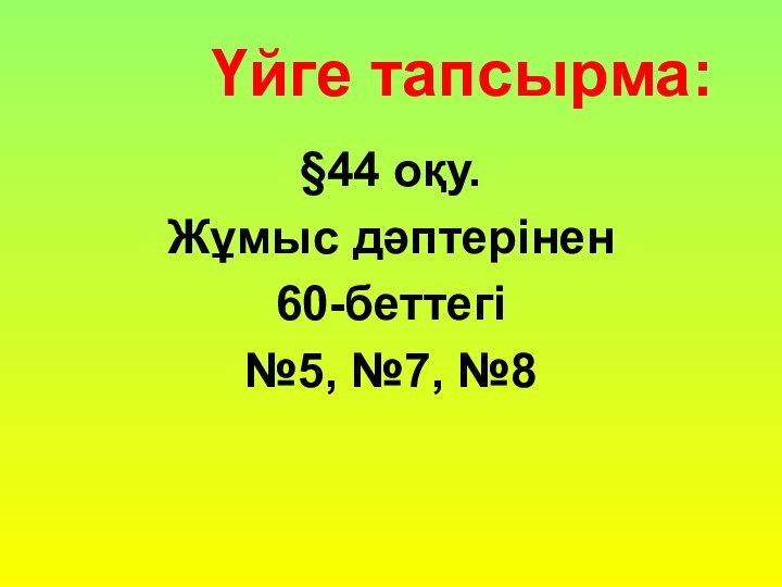 Үйге тапсырма:§44 оқу. Жұмыс дәптерінен 60-беттегі №5, №7, №8