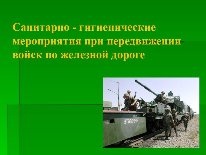 Санитарно - гигиенические мероприятия при передвижении войск по железной дороге