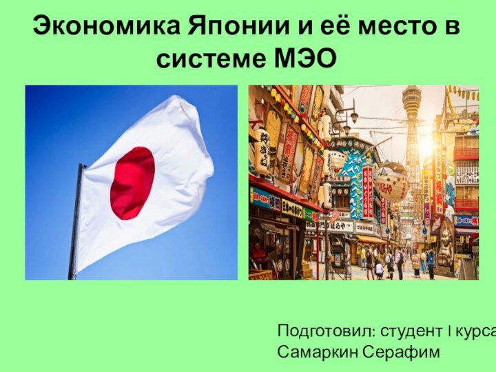 Экономика Японии и её место в системе МЭОПодготовил: студент I курса, Самаркин Серафим