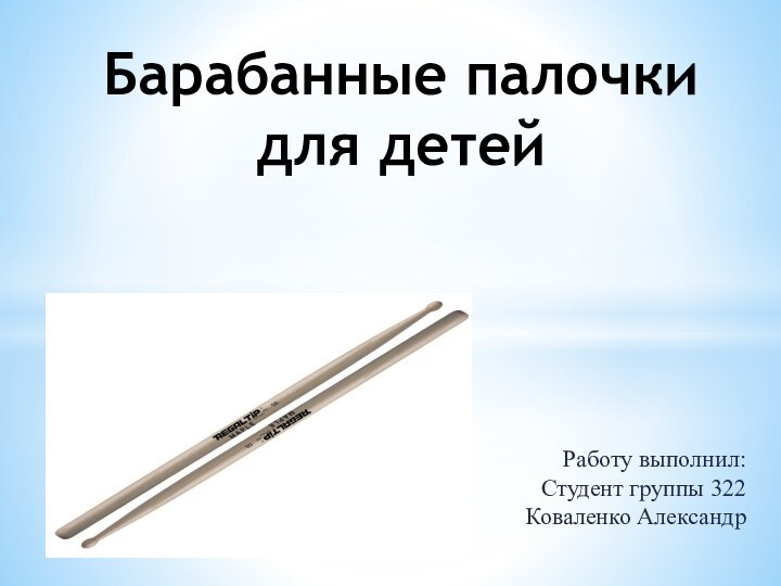 Работу выполнил: Студент группы 322 Коваленко АлександрБарабанные палочки для детей