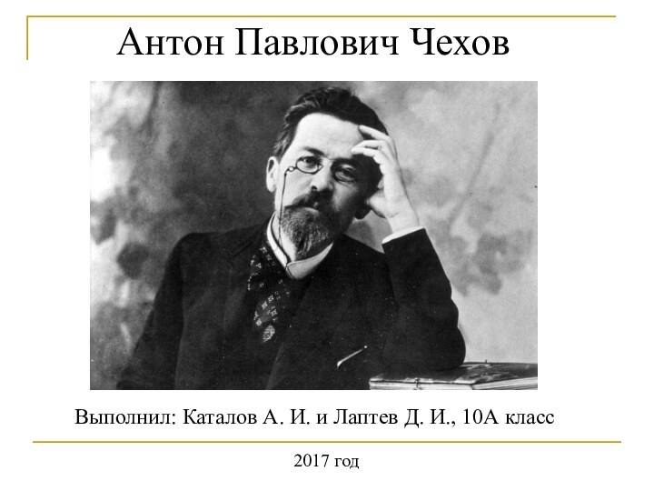 Антон Павлович Чехов Выполнил: Каталов А. И. и