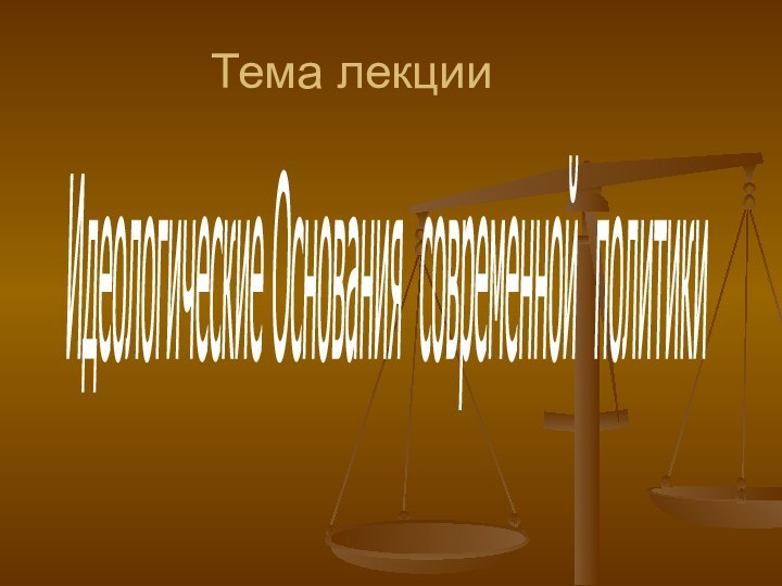 Тема лекцииИдеологические Основания современной политики