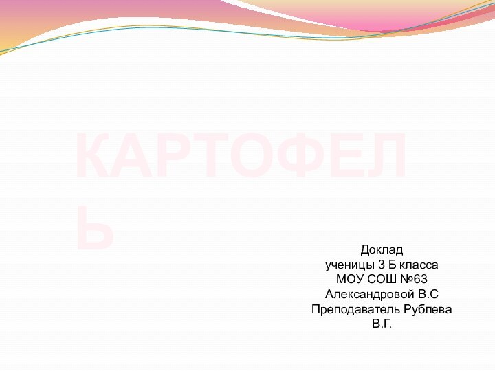 КАРТОФЕЛЬДоклад ученицы 3 Б классаМОУ СОШ №63Александровой В.СПреподаватель Рублева В.Г.