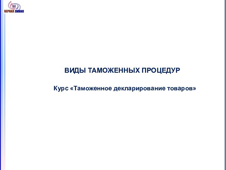 ВИДЫ ТАМОЖЕННЫХ ПРОЦЕДУРКурс «Таможенное декларирование товаров»