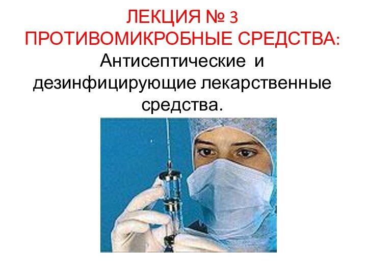 ЛЕКЦИЯ № 3 ПРОТИВОМИКРОБНЫЕ СРЕДСТВА: Антисептические и дезинфицирующие лекарственные средства.