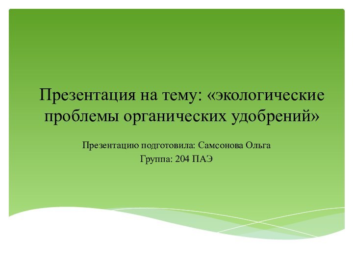 Презентация на тему: «экологические проблемы органических удобрений»Презентацию подготовила: Самсонова ОльгаГруппа: 204 ПАЭ