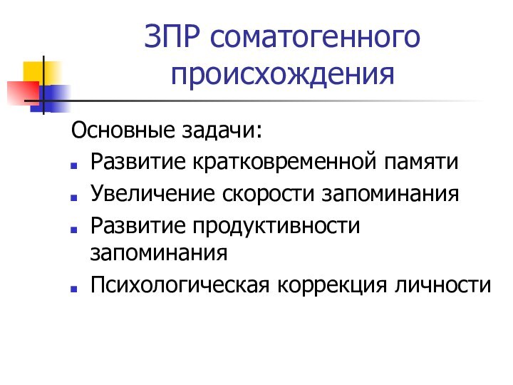 ЗПР соматогенного происхожденияОсновные задачи:Развитие кратковременной памятиУвеличение скорости запоминанияРазвитие продуктивности запоминанияПсихологическая коррекция личности