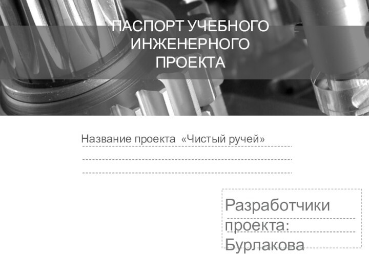 Название проекта «Чистый ручей»Разработчики проекта: Бурлакова Наталья, Оводова Елена, Гребенюк Игорь, Пермякова ОльгаПАСПОРТ УЧЕБНОГО ИНЖЕНЕРНОГО ПРОЕКТА