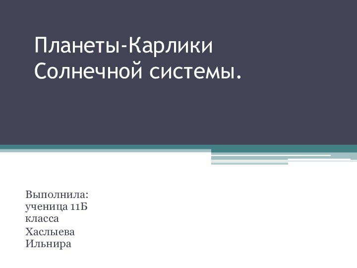 Планеты-Карлики  Солнечной системы.  Выполнила: ученица 11Б классаХаслыева Ильнира