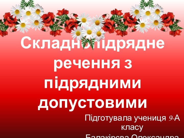 Складнопідрядне речення з підрядними допустовимиПідготувала учениця 9-А класуБалакірєва Олександра