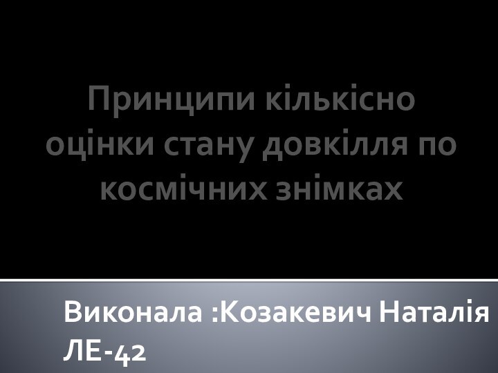 Виконала :Козакевич Наталія ЛЕ-42Принципи кількісно оцінки стану довкілля по космічних знімках