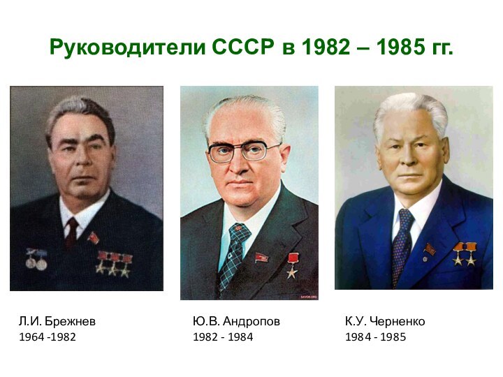 Руководители СССР в 1982 – 1985 гг.Л.И. Брежнев1964 -1982К.У. Черненко1984 - 1985Ю.В. Андропов1982 - 1984