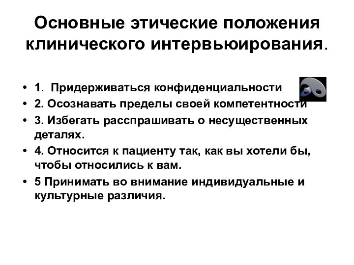 Основные этические положения клинического интервьюирования.1. Придерживаться конфиденциальности2. Осознавать пределы своей компетентности3. Избегать