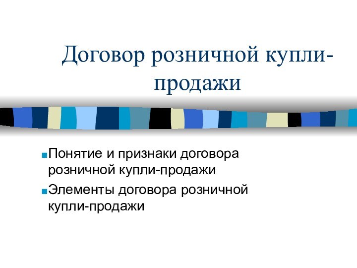 Договор розничной купли-продажиПонятие и признаки договора розничной купли-продажиЭлементы договора розничной купли-продажи