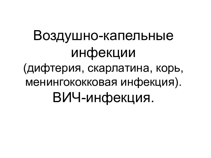 Воздушно-капельные инфекции  (дифтерия, скарлатина, корь, менингококковая инфекция). ВИЧ-инфекция.