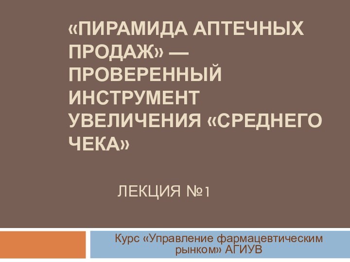 «ПИРАМИДА АПТЕЧНЫХ ПРОДАЖ» —ПРОВЕРЕННЫЙ ИНСТРУМЕНТ УВЕЛИЧЕНИЯ «СРЕДНЕГО ЧЕКА»  	   ЛЕКЦИЯ