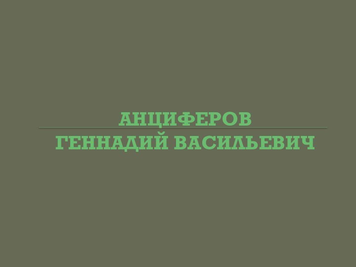 АНЦИФЕРОВ  ГЕННАДИЙ ВАСИЛЬЕВИЧ