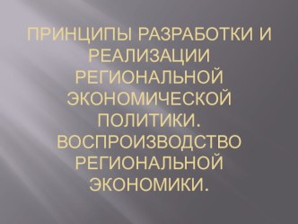 Принципы разработки и реализации региональной экономической политики. Воспроизводство региональной экономики