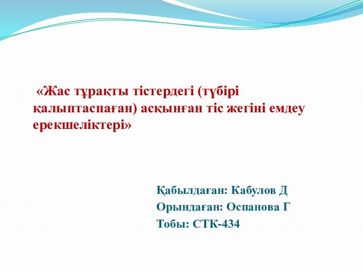  Қабылдаған: Кабулов ДОрындаған: Оспанова ГТобы: СТК-434   «Жас тұрақты тістердегі (түбірі қалыптаспаған)