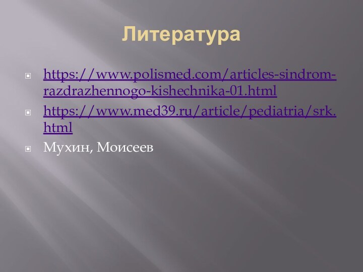 Литератураhttps://www.polismed.com/articles-sindrom-razdrazhennogo-kishechnika-01.htmlhttps://www.med39.ru/article/pediatria/srk.htmlМухин, Моисеев