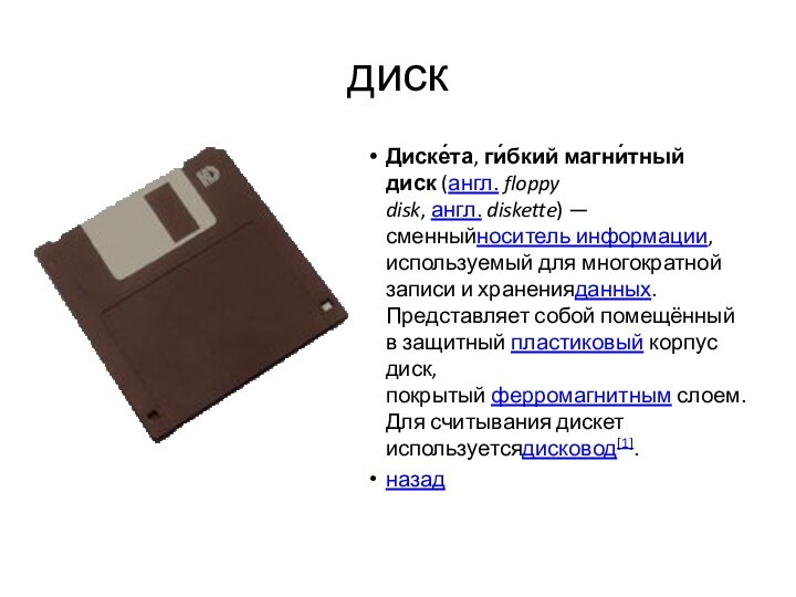 дискДиске́та, ги́бкий магни́тный диск (англ. floppy disk, англ. diskette) — сменныйноситель информации, используемый для многократной записи и храненияданных.