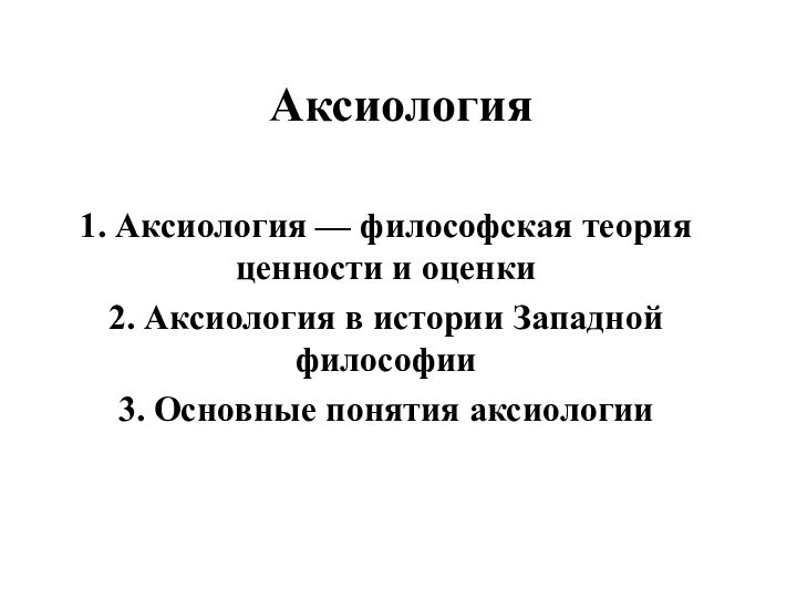 Аксиология1. Аксиология — философская теория ценности и оценки2. Аксиология в истории Западной философии3. Основные понятия аксиологии