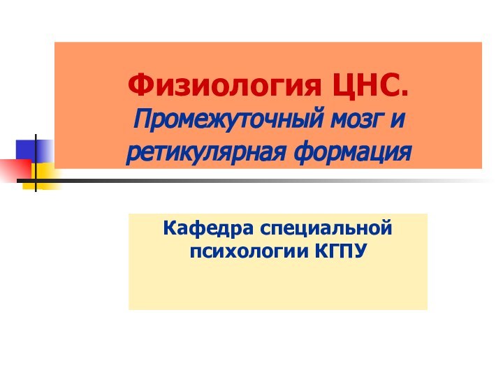 Физиология ЦНС. Промежуточный мозг и ретикулярная формация Кафедра специальной психологии КГПУ