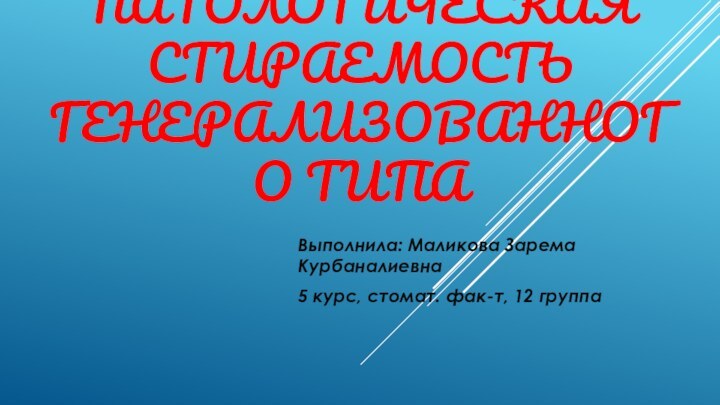 ПАТОЛОГИЧЕСКАЯ СТИРАЕМОСТЬ ГЕНЕРАЛИЗОВАННОГО ТИПАВыполнила: Маликова Зарема Курбаналиевна5 курс, стомат. фак-т, 12 группа